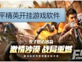 关于和平精英的开挂软件真相解析与游戏公平性探讨_和平精英的开挂软件在哪里